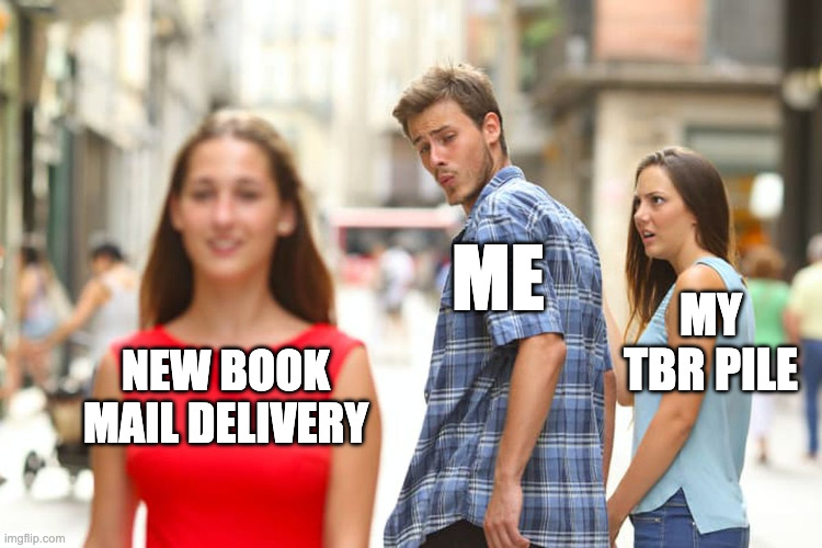 The "distracted boyfriend" meme, showing a man ("ME") looking at a woman in a red dress ("New book mail delivery") while his girlfriend ("my TBR pile") scoffs in annoyance.